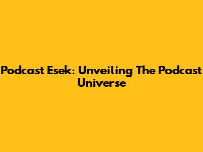 Podcast Esek: Unveiling The Podcast Universe