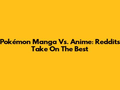 Pokémon Manga Vs. Anime: Reddit's Take On The Best