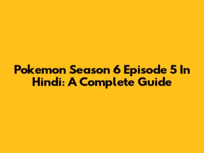 Pokemon Season 6 Episode 5 In Hindi: A Complete Guide