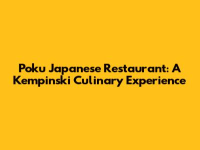 Poku Japanese Restaurant: A Kempinski Culinary Experience