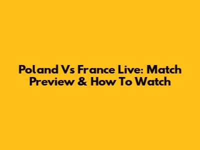 Poland Vs France Live: Match Preview & How To Watch