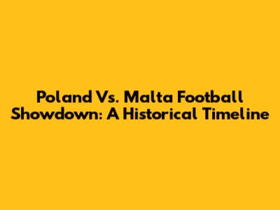 Poland Vs. Malta Football Showdown: A Historical Timeline