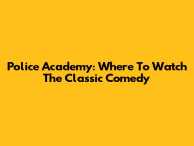 Police Academy: Where To Watch The Classic Comedy