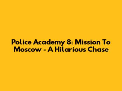 Police Academy 8: Mission To Moscow - A Hilarious Chase