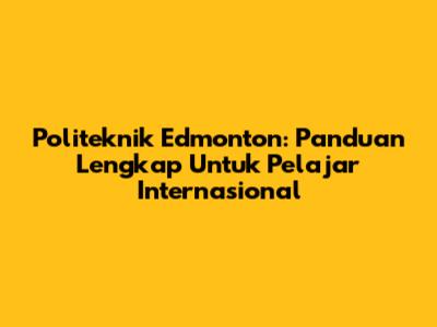 Politeknik Edmonton: Panduan Lengkap Untuk Pelajar Internasional