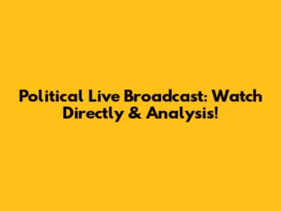 Political Live Broadcast: Watch Directly & Analysis!
