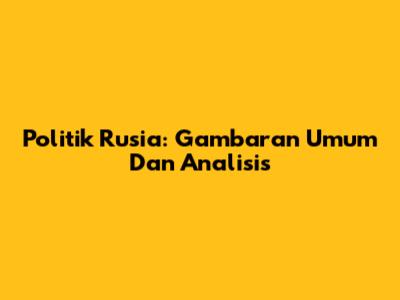 Politik Rusia: Gambaran Umum Dan Analisis
