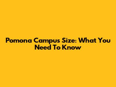 Pomona Campus Size: What You Need To Know