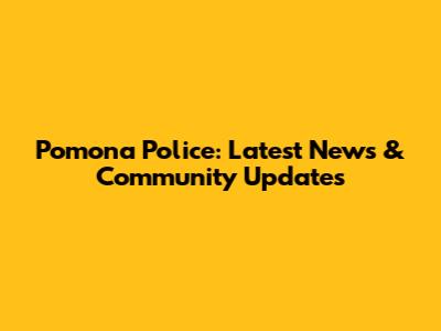 Pomona Police: Latest News & Community Updates