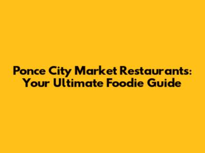 Ponce City Market Restaurants: Your Ultimate Foodie Guide
