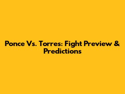 Ponce Vs. Torres: Fight Preview & Predictions