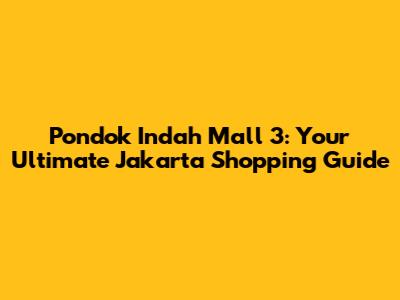 Pondok Indah Mall 3: Your Ultimate Jakarta Shopping Guide