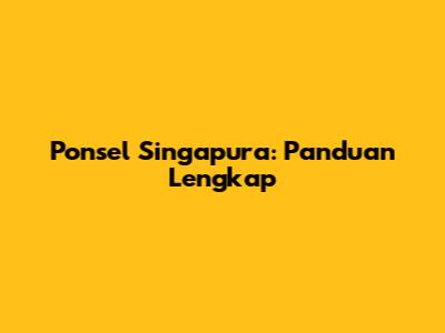 Ponsel Singapura: Panduan Lengkap