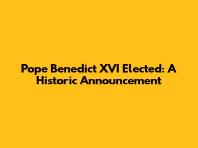 Pope Benedict XVI Elected: A Historic Announcement