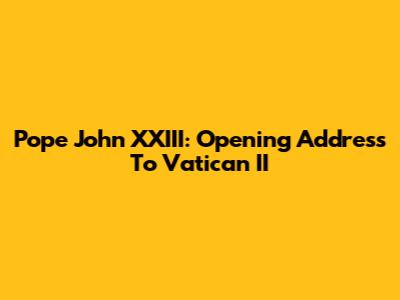 Pope John XXIII: Opening Address To Vatican II