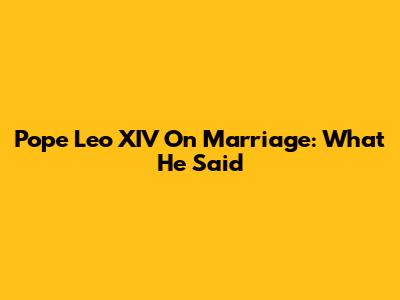 Pope Leo XIV On Marriage: What He Said