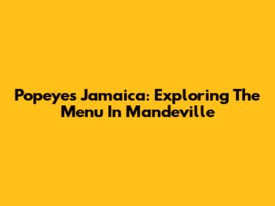 Popeyes Jamaica: Exploring The Menu In Mandeville