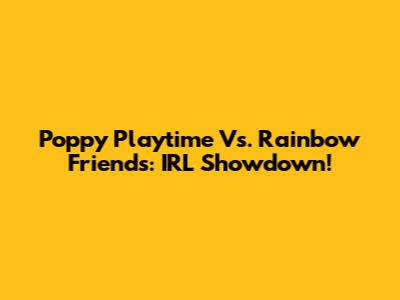 Poppy Playtime Vs. Rainbow Friends: IRL Showdown!