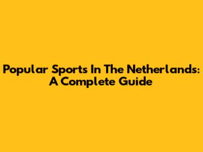 Popular Sports In The Netherlands: A Complete Guide