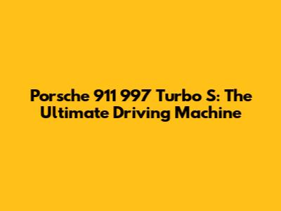 Porsche 911 997 Turbo S: The Ultimate Driving Machine