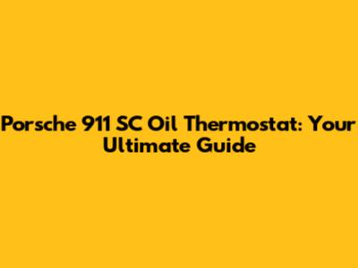 Porsche 911 SC Oil Thermostat: Your Ultimate Guide
