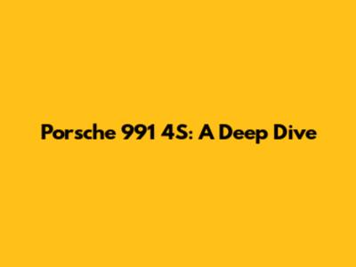 Porsche 991 4S: A Deep Dive