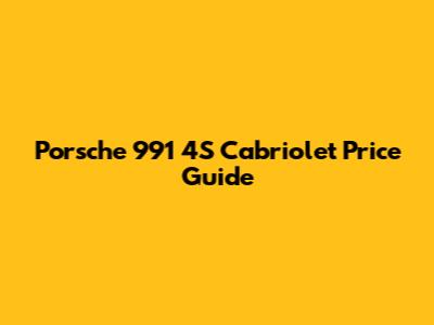 Porsche 991 4S Cabriolet Price Guide