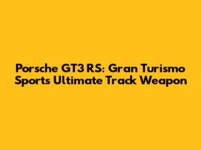 Porsche GT3 RS: Gran Turismo Sport's Ultimate Track Weapon