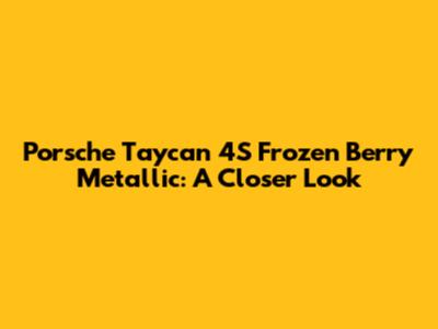 Porsche Taycan 4S Frozen Berry Metallic: A Closer Look