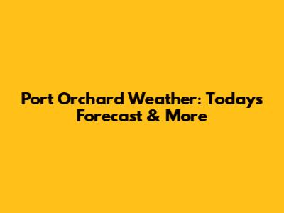 Port Orchard Weather: Today's Forecast & More