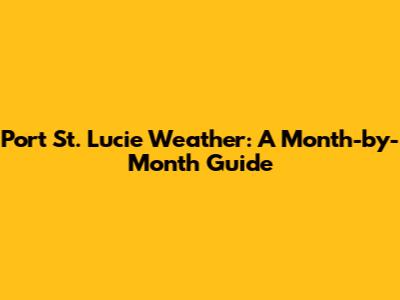 Port St. Lucie Weather: A Month-by-Month Guide
