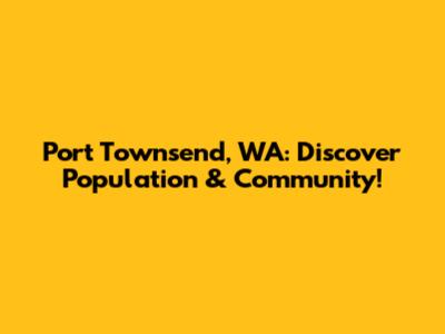 Port Townsend, WA: Discover Population & Community!