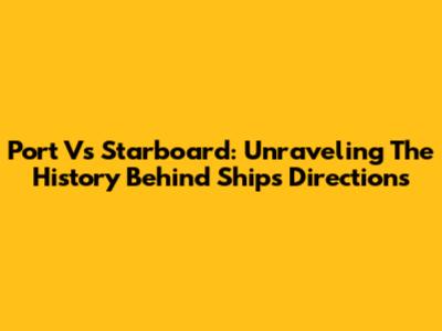 Port Vs Starboard: Unraveling The History Behind Ship's Directions