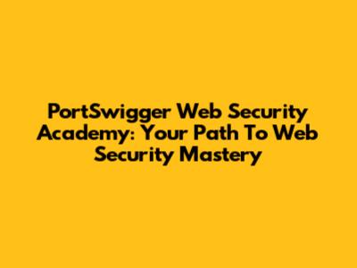 PortSwigger Web Security Academy: Your Path To Web Security Mastery