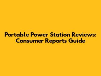 Portable Power Station Reviews: Consumer Reports Guide