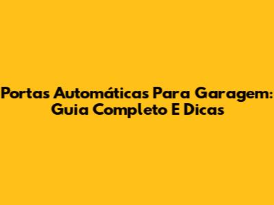 Portas Automáticas Para Garagem: Guia Completo E Dicas