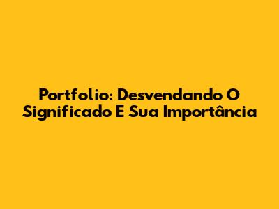 Portfolio: Desvendando O Significado E Sua Importância