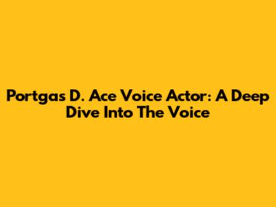 Portgas D. Ace Voice Actor: A Deep Dive Into The Voice