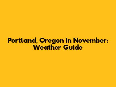 Portland, Oregon In November: Weather Guide