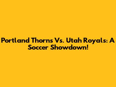 Portland Thorns Vs. Utah Royals: A Soccer Showdown!