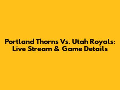 Portland Thorns Vs. Utah Royals: Live Stream & Game Details