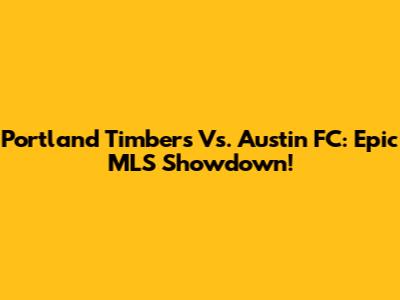 Portland Timbers Vs. Austin FC: Epic MLS Showdown!