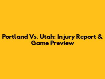 Portland Vs. Utah: Injury Report & Game Preview