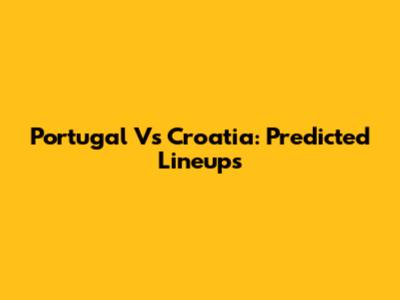 Portugal Vs Croatia: Predicted Lineups