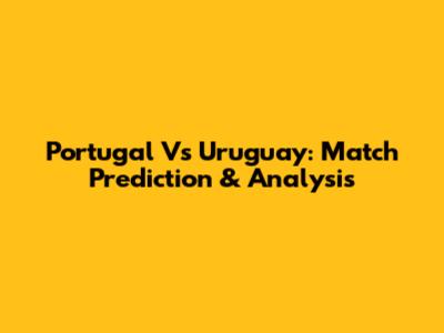 Portugal Vs Uruguay: Match Prediction & Analysis