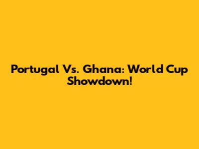 Portugal Vs. Ghana: World Cup Showdown!