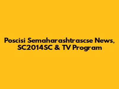 Poscisi Semaharashtrascse News, SC2014SC & TV Program