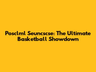 Posclml Seuncscse: The Ultimate Basketball Showdown
