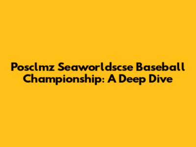 Posclmz Seaworldscse Baseball Championship: A Deep Dive