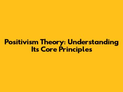 Positivism Theory: Understanding Its Core Principles